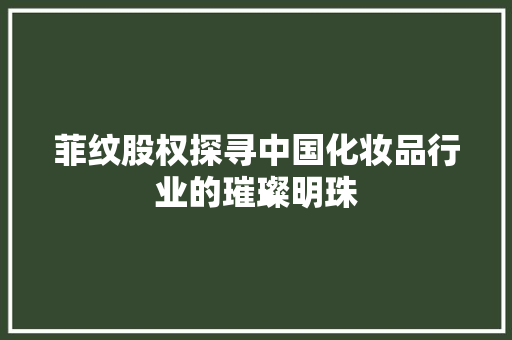 菲纹股权探寻中国化妆品行业的璀璨明珠