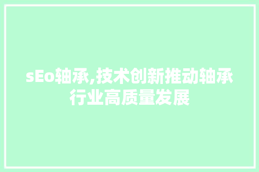 sEo轴承,技术创新推动轴承行业高质量发展