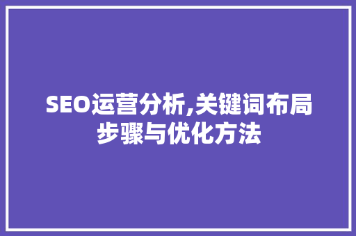 SEO运营分析,关键词布局步骤与优化方法
