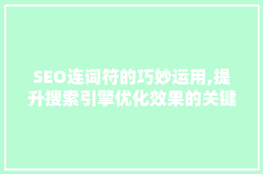 SEO连词符的巧妙运用,提升搜索引擎优化效果的关键方法