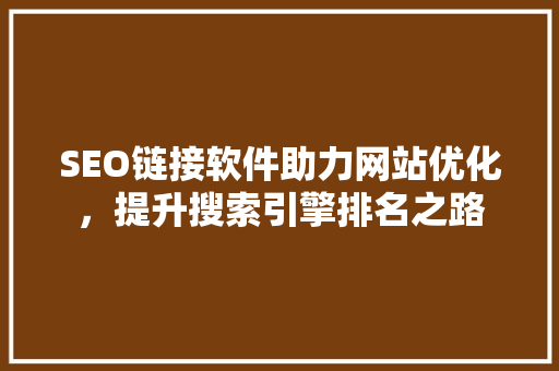 SEO链接软件助力网站优化，提升搜索引擎排名之路