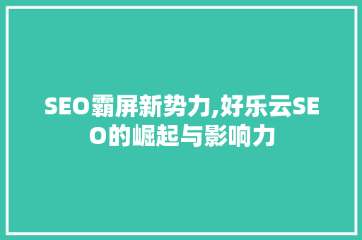 SEO霸屏新势力,好乐云SEO的崛起与影响力