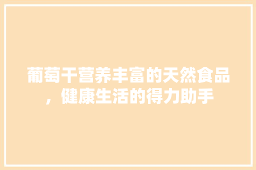 葡萄干营养丰富的天然食品，健康生活的得力助手