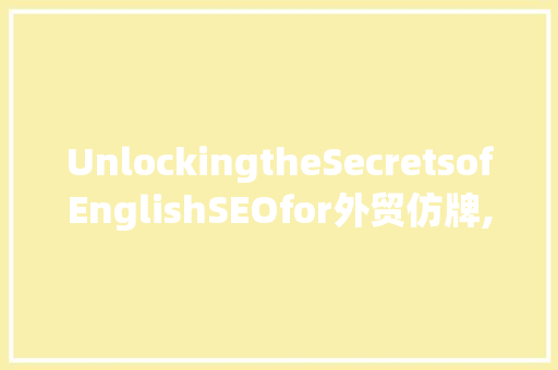UnlockingtheSecretsofEnglishSEOfor外贸仿牌,AComprehensiveGuide