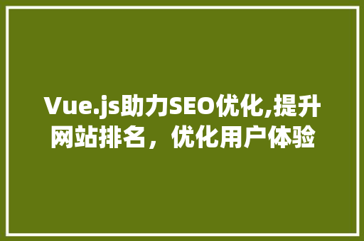 Vue.js助力SEO优化,提升网站排名，优化用户体验