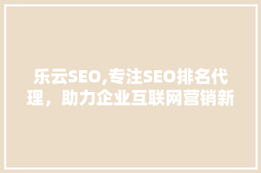 乐云SEO,专注SEO排名代理，助力企业互联网营销新突破