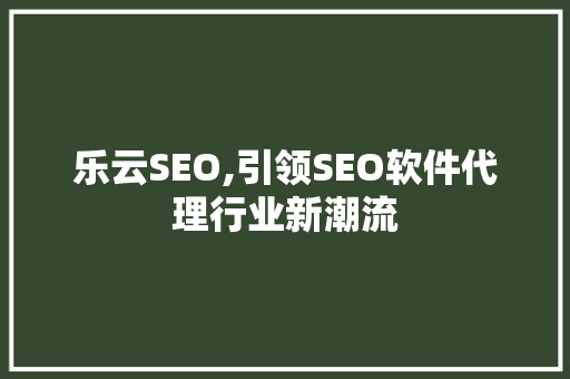乐云SEO,引领SEO软件代理行业新潮流