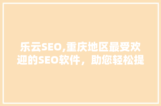 乐云SEO,重庆地区最受欢迎的SEO软件，助您轻松提升网站排名