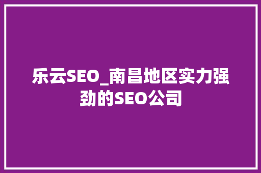 乐云SEO_南昌地区实力强劲的SEO公司