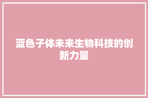 蓝色子体未来生物科技的创新力量