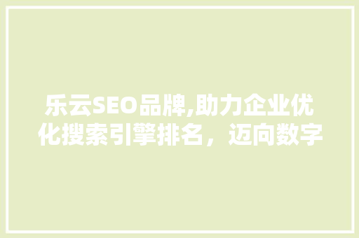 乐云SEO品牌,助力企业优化搜索引擎排名，迈向数字营销新高度