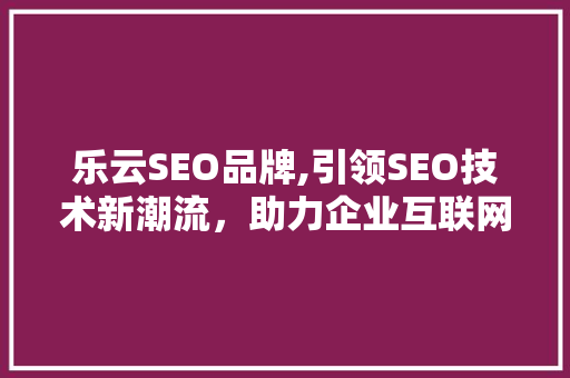 乐云SEO品牌,引领SEO技术新潮流，助力企业互联网营销腾飞