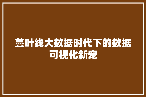 蔓叶线大数据时代下的数据可视化新宠