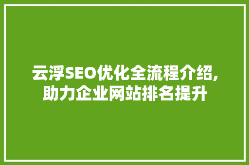 云浮SEO优化全流程介绍,助力企业网站排名提升