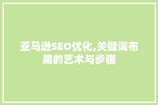 亚马逊SEO优化,关键词布局的艺术与步骤