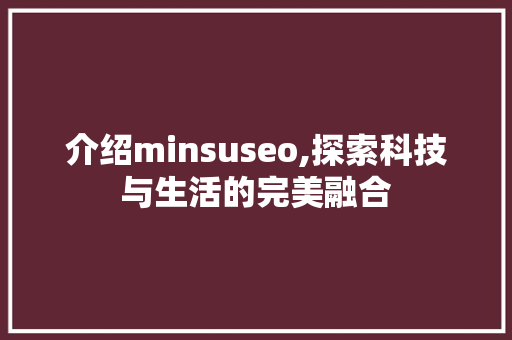 介绍minsuseo,探索科技与生活的完美融合