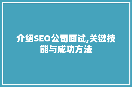 介绍SEO公司面试,关键技能与成功方法