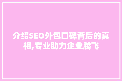 介绍SEO外包口碑背后的真相,专业助力企业腾飞