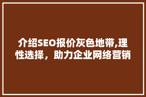 介绍SEO报价灰色地带,理性选择，助力企业网络营销