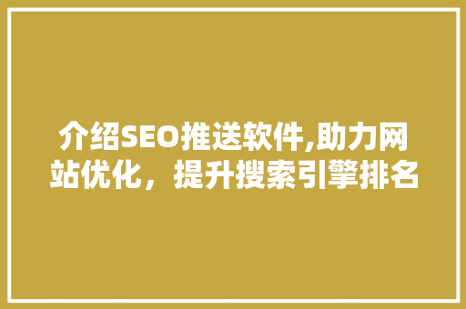 介绍SEO推送软件,助力网站优化，提升搜索引擎排名的方法