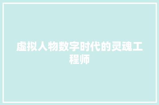 虚拟人物数字时代的灵魂工程师