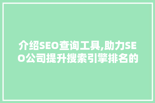 介绍SEO查询工具,助力SEO公司提升搜索引擎排名的利器