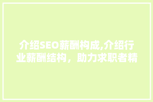 介绍SEO薪酬构成,介绍行业薪酬结构，助力求职者精准定位
