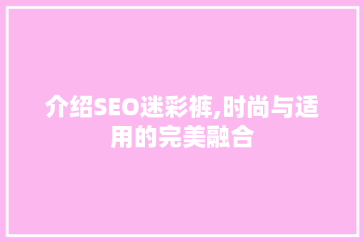 介绍SEO迷彩裤,时尚与适用的完美融合