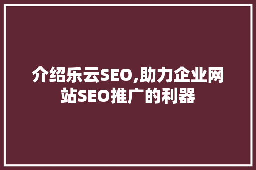 介绍乐云SEO,助力企业网站SEO推广的利器