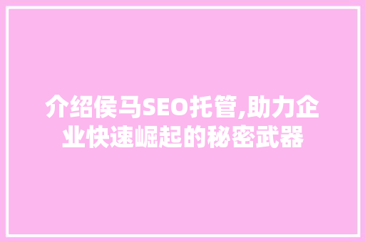 介绍侯马SEO托管,助力企业快速崛起的秘密武器