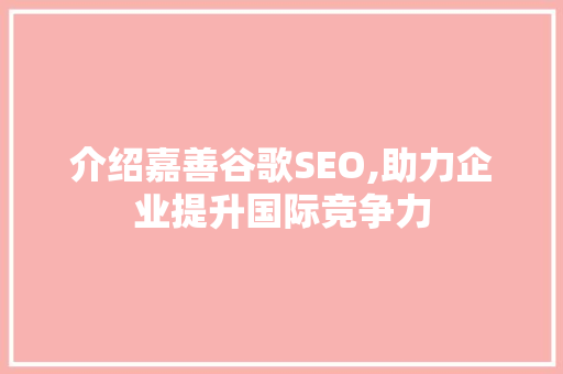 介绍嘉善谷歌SEO,助力企业提升国际竞争力