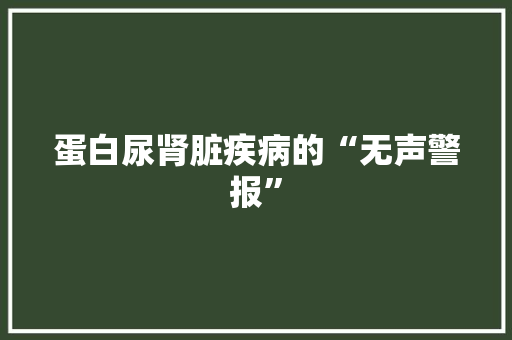 蛋白尿肾脏疾病的“无声警报”
