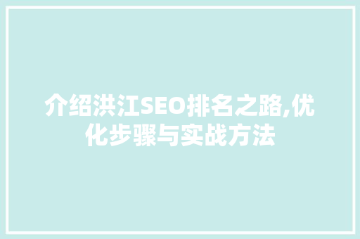 介绍洪江SEO排名之路,优化步骤与实战方法
