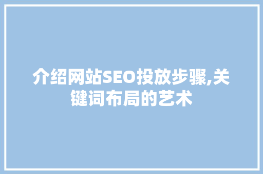 介绍网站SEO投放步骤,关键词布局的艺术
