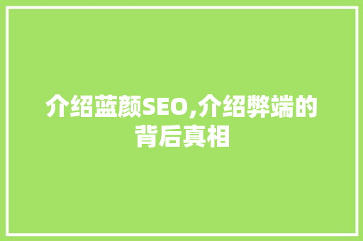 介绍蓝颜SEO,介绍弊端的背后真相