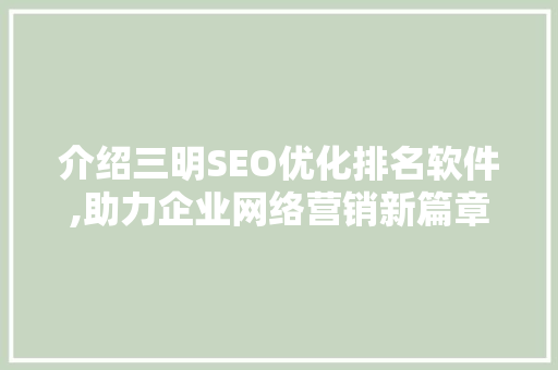 介绍三明SEO优化排名软件,助力企业网络营销新篇章