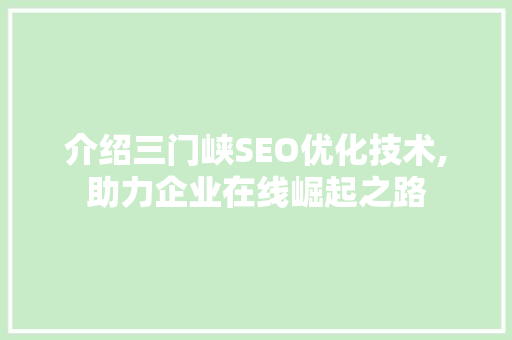 介绍三门峡SEO优化技术,助力企业在线崛起之路