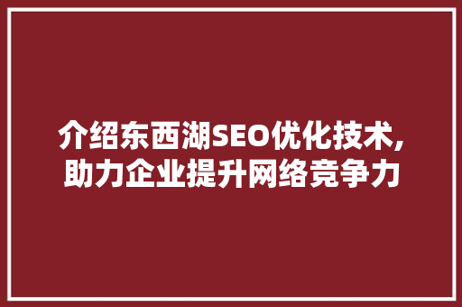 介绍东西湖SEO优化技术,助力企业提升网络竞争力