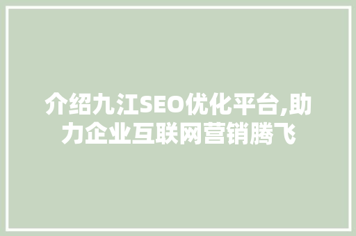 介绍九江SEO优化平台,助力企业互联网营销腾飞