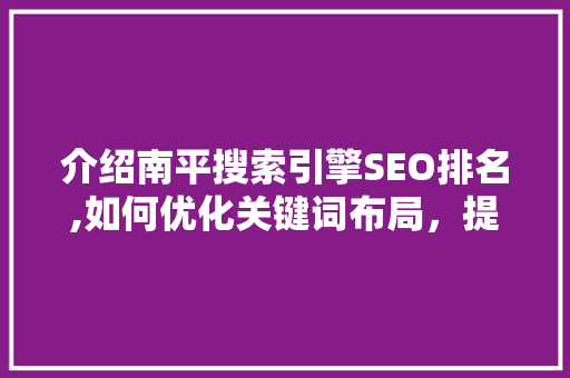 介绍南平搜索引擎SEO排名,如何优化关键词布局，提升网站排名