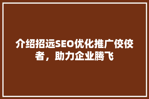 介绍招远SEO优化推广佼佼者，助力企业腾飞