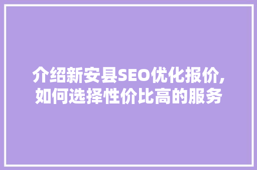 介绍新安县SEO优化报价,如何选择性价比高的服务