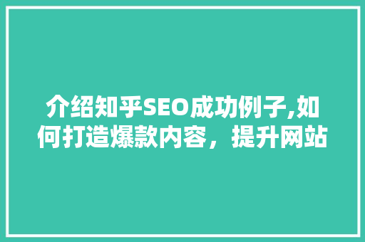 介绍知乎SEO成功例子,如何打造爆款内容，提升网站流量