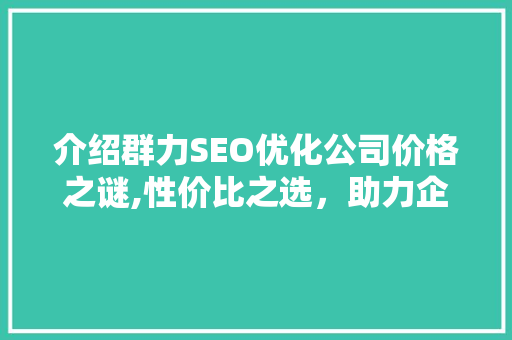 介绍群力SEO优化公司价格之谜,性价比之选，助力企业腾飞