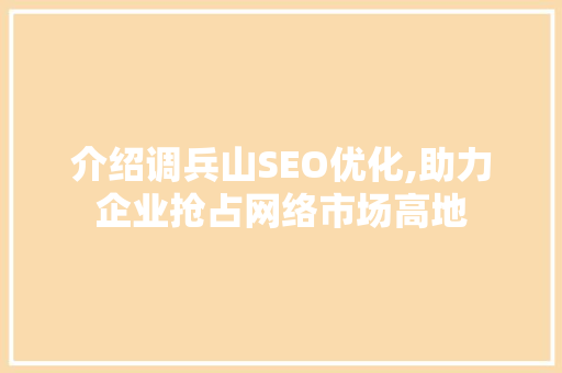 介绍调兵山SEO优化,助力企业抢占网络市场高地