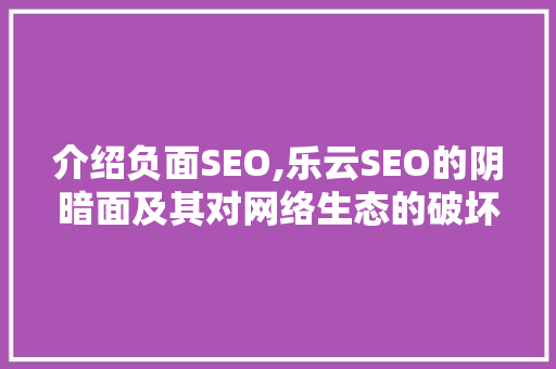 介绍负面SEO,乐云SEO的阴暗面及其对网络生态的破坏