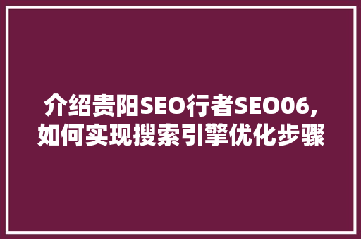 介绍贵阳SEO行者SEO06,如何实现搜索引擎优化步骤的精准落地