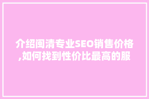 介绍闽清专业SEO销售价格,如何找到性价比最高的服务