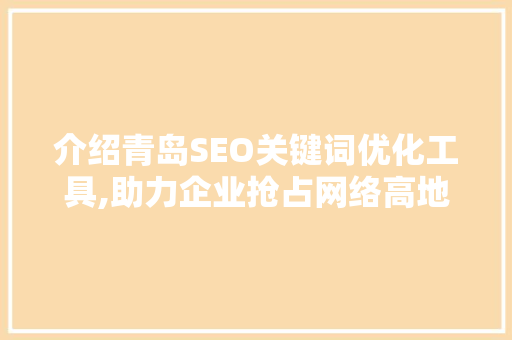 介绍青岛SEO关键词优化工具,助力企业抢占网络高地