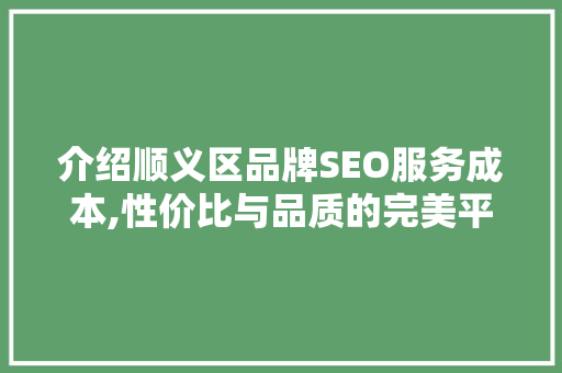 介绍顺义区品牌SEO服务成本,性价比与品质的完美平衡